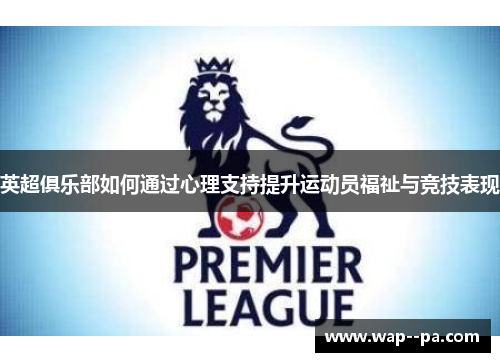 英超俱乐部如何通过心理支持提升运动员福祉与竞技表现