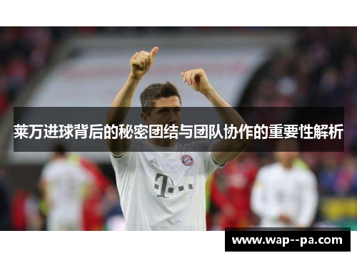 莱万进球背后的秘密团结与团队协作的重要性解析