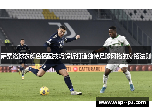 萨索洛球衣颜色搭配技巧解析打造独特足球风格的穿搭法则