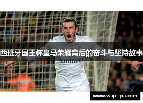 西班牙国王杯皇马荣耀背后的奋斗与坚持故事