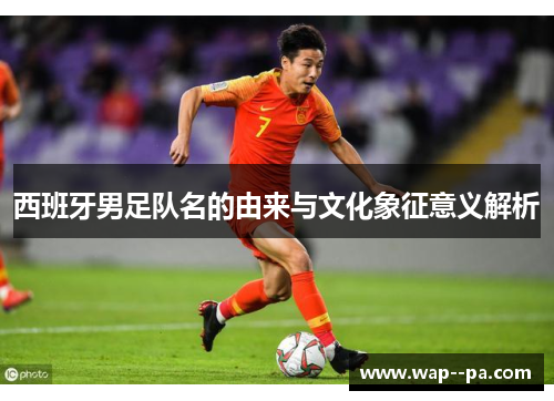 西班牙男足队名的由来与文化象征意义解析