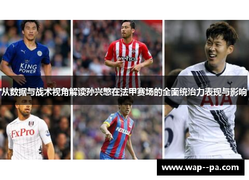 从数据与战术视角解读孙兴慜在法甲赛场的全面统治力表现与影响