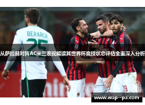 从萨拉赫对阵AC米兰表现解读其世界杯竞技状态评估全面深入分析