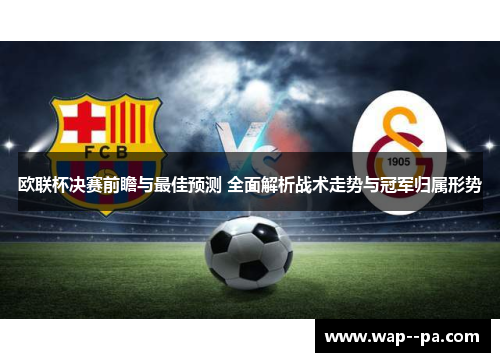欧联杯决赛前瞻与最佳预测 全面解析战术走势与冠军归属形势