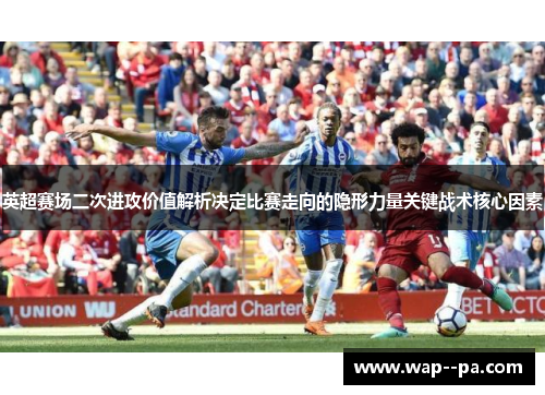英超赛场二次进攻价值解析决定比赛走向的隐形力量关键战术核心因素