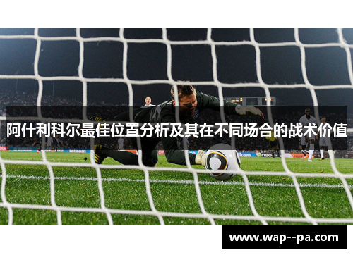 阿什利科尔最佳位置分析及其在不同场合的战术价值