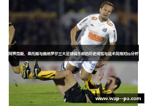 阿贾克斯、桑托斯与佩纳罗尔三大足球俱乐部的历史成就与战术风格对比分析