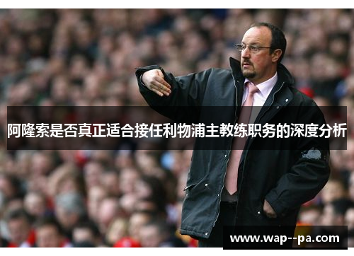 阿隆索是否真正适合接任利物浦主教练职务的深度分析