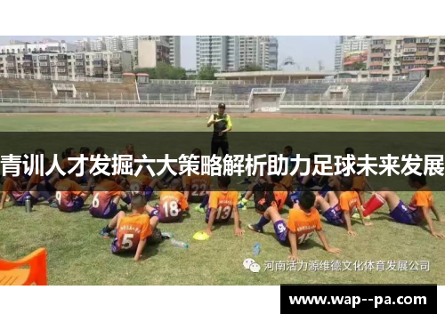 青训人才发掘六大策略解析助力足球未来发展