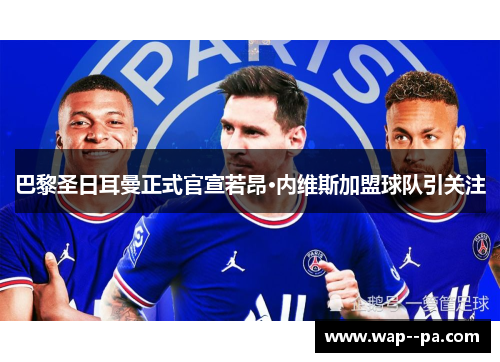 巴黎圣日耳曼正式官宣若昂·内维斯加盟球队引关注