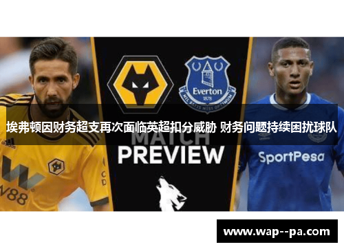埃弗顿因财务超支再次面临英超扣分威胁 财务问题持续困扰球队