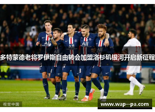 多特蒙德老将罗伊斯自由转会加盟洛杉矶银河开启新征程