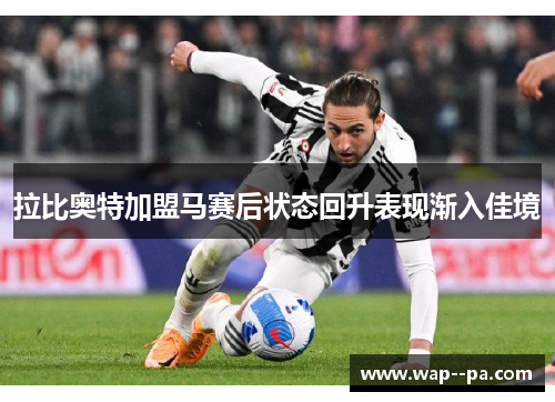 拉比奥特加盟马赛后状态回升表现渐入佳境