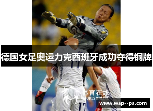 德国女足奥运力克西班牙成功夺得铜牌
