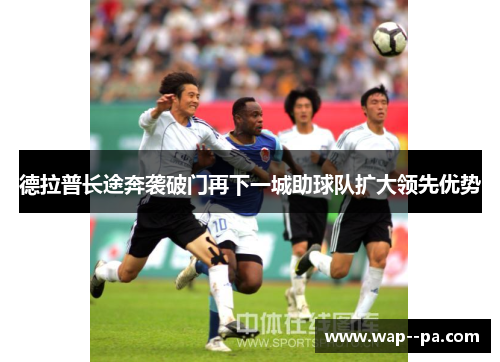 德拉普长途奔袭破门再下一城助球队扩大领先优势