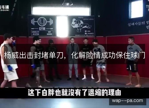 杨威出击封堵单刀，化解险情成功保住球门